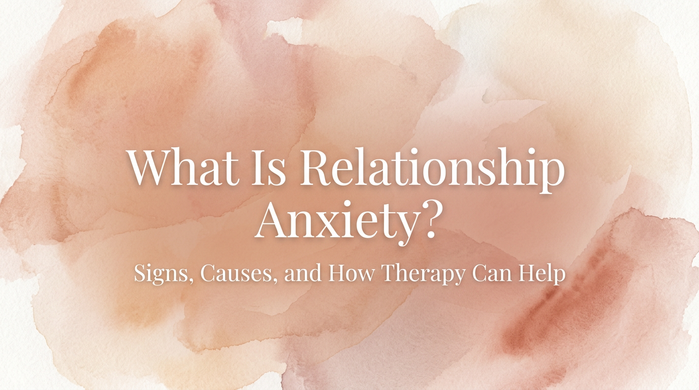 What Is Relationship Anxiety? Part III: How Therapy Can Help