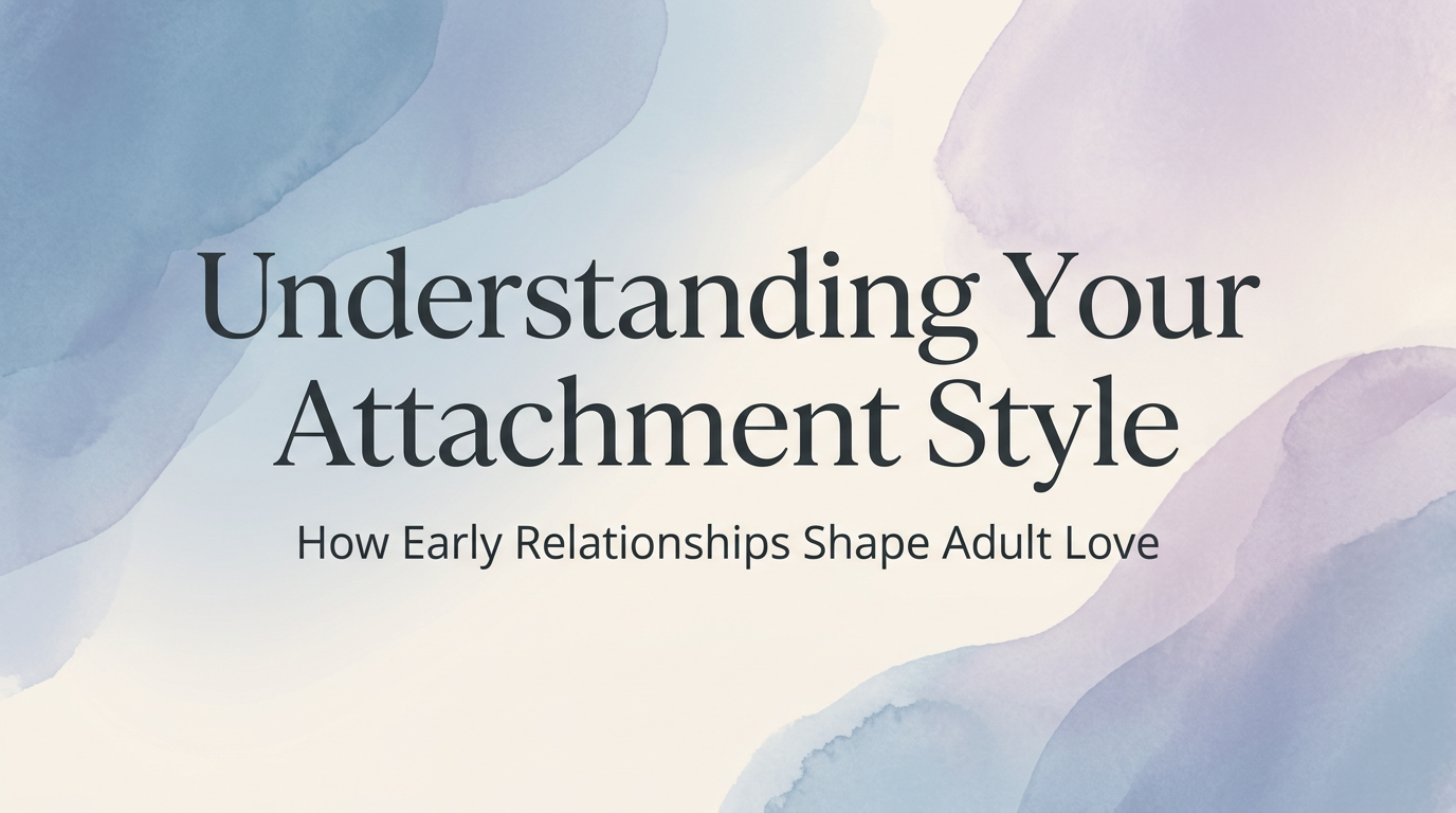 Understanding Your Attachment Style - How Early Relationships Shape Adult Love